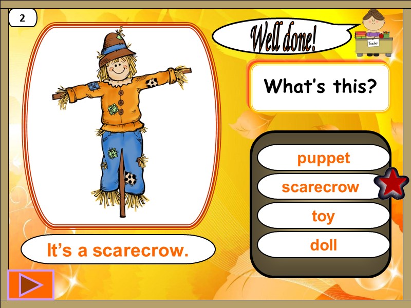 scarecrow  Well done! It’s a scarecrow. 2 puppet toy doll What’s this?